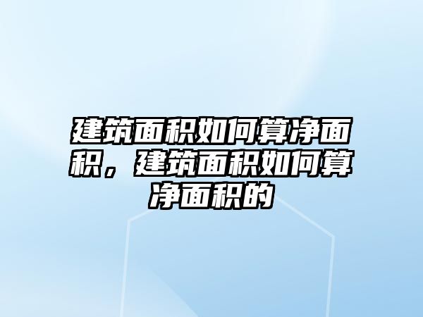 建筑面積如何算凈面積，建筑面積如何算凈面積的