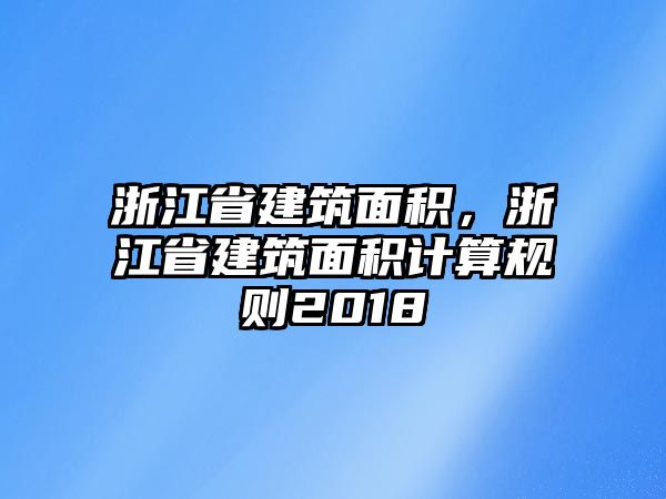 浙江省建筑面積，浙江省建筑面積計(jì)算規(guī)則2018