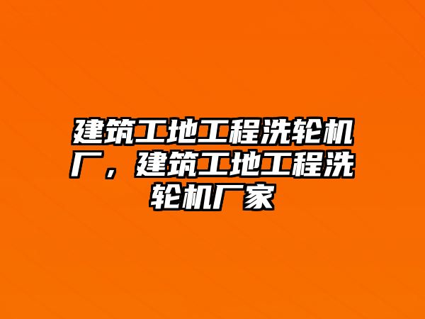 建筑工地工程洗輪機(jī)廠，建筑工地工程洗輪機(jī)廠家