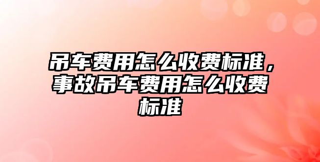 吊車費用怎么收費標準，事故吊車費用怎么收費標準