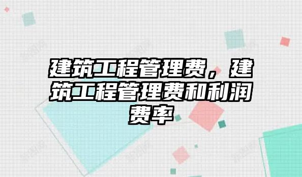 建筑工程管理費，建筑工程管理費和利潤費率