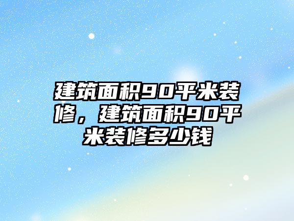 建筑面積90平米裝修，建筑面積90平米裝修多少錢