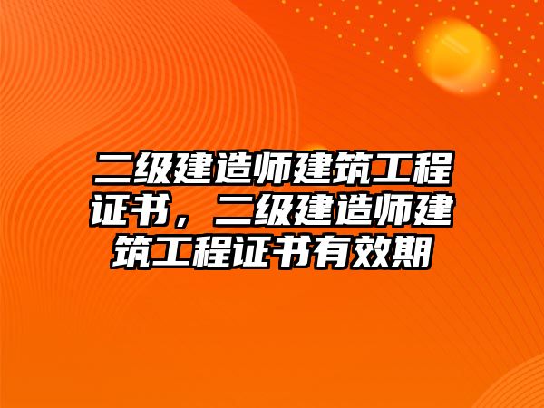 二級建造師建筑工程證書，二級建造師建筑工程證書有效期