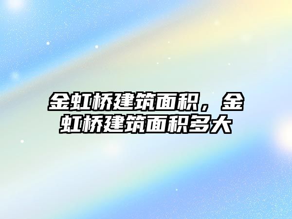 金虹橋建筑面積，金虹橋建筑面積多大