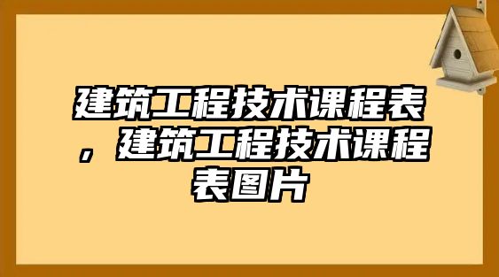 建筑工程技術(shù)課程表，建筑工程技術(shù)課程表圖片