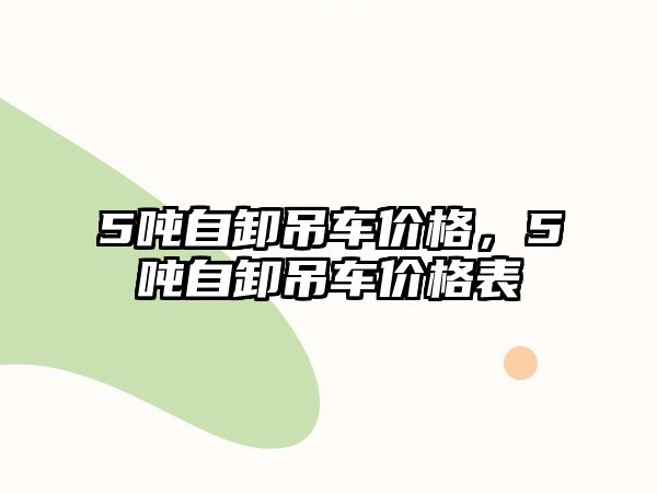 5噸自卸吊車價格，5噸自卸吊車價格表