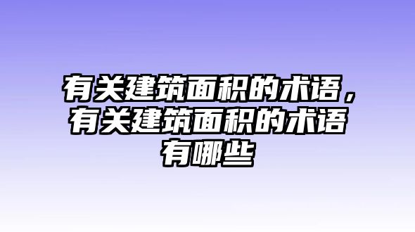 有關(guān)建筑面積的術(shù)語，有關(guān)建筑面積的術(shù)語有哪些