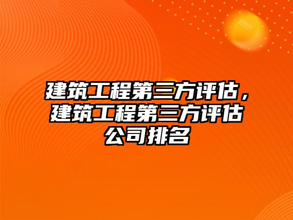 建筑工程第三方評估，建筑工程第三方評估公司排名