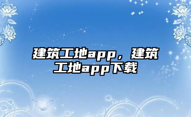 建筑工地app，建筑工地app下載