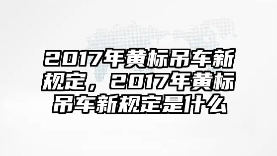 2017年黃標(biāo)吊車新規(guī)定，2017年黃標(biāo)吊車新規(guī)定是什么