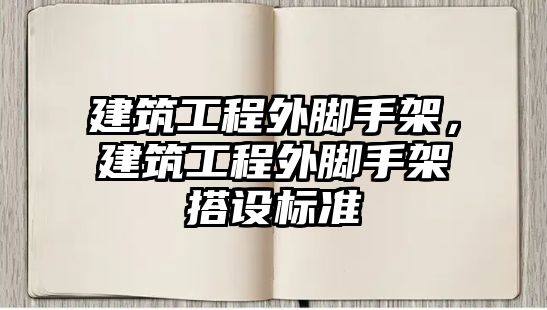 建筑工程外腳手架，建筑工程外腳手架搭設(shè)標(biāo)準(zhǔn)