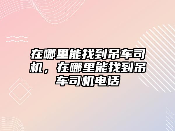 在哪里能找到吊車司機，在哪里能找到吊車司機電話