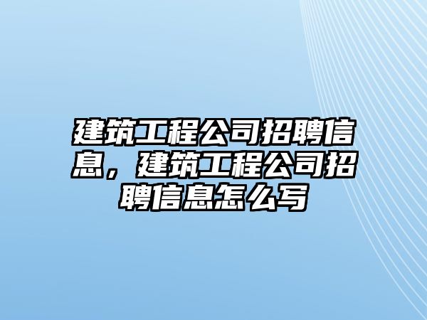 建筑工程公司招聘信息，建筑工程公司招聘信息怎么寫