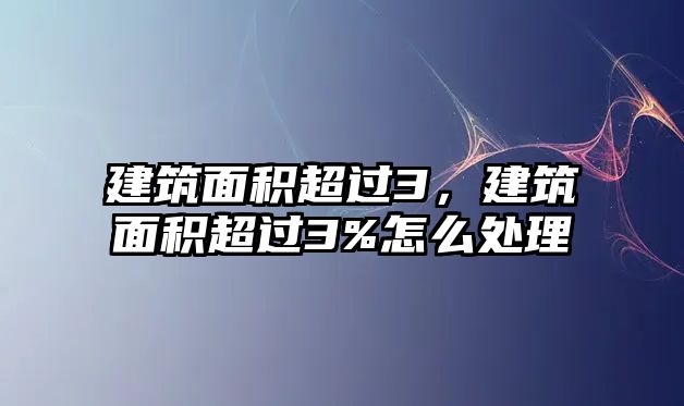 建筑面積超過3，建筑面積超過3%怎么處理