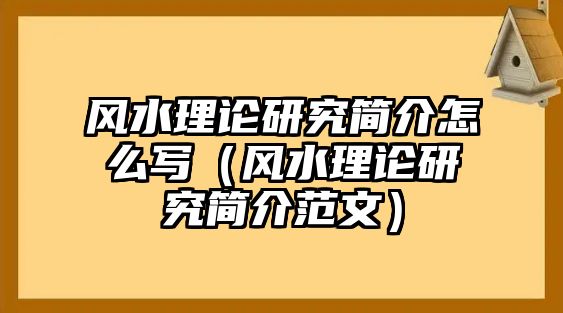 風水理論研究簡介怎么寫（風水理論研究簡介范文）