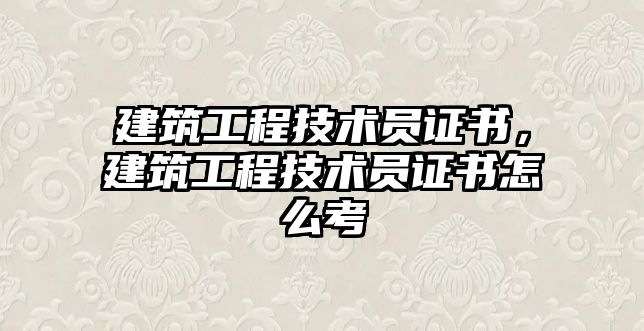 建筑工程技術(shù)員證書，建筑工程技術(shù)員證書怎么考