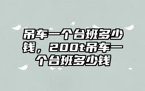 吊車一個(gè)臺(tái)班多少錢，200t吊車一個(gè)臺(tái)班多少錢