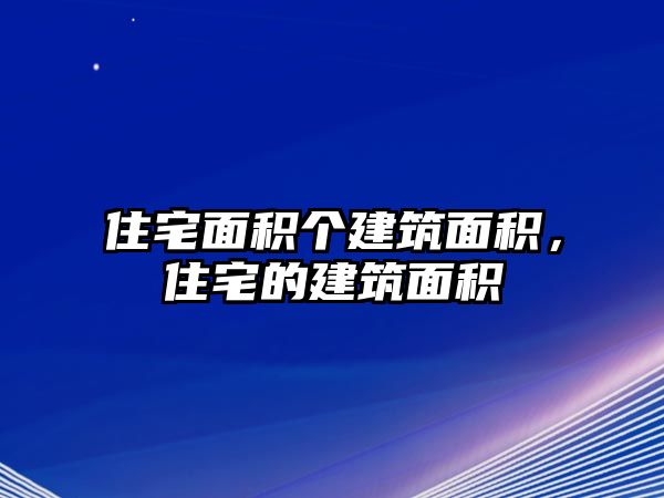 住宅面積個(gè)建筑面積，住宅的建筑面積