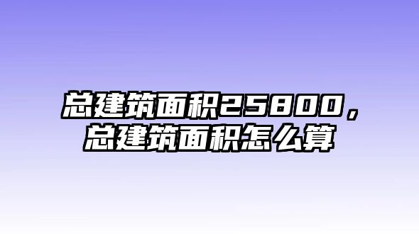 總建筑面積25800，總建筑面積怎么算