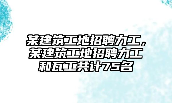 某建筑工地招聘力工，某建筑工地招聘力工和瓦工共計75名