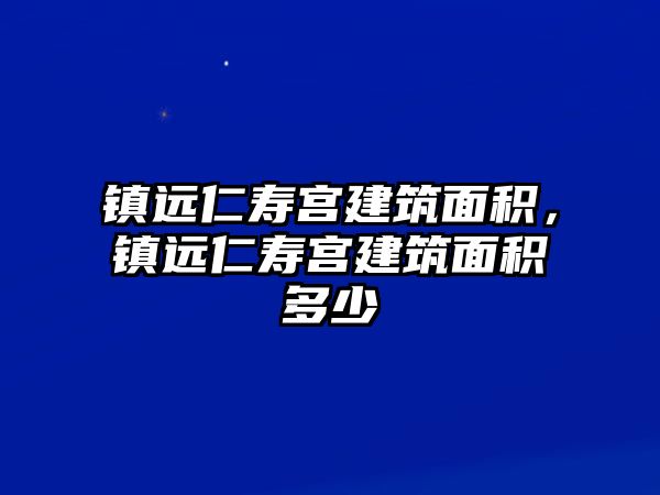 鎮(zhèn)遠(yuǎn)仁壽宮建筑面積，鎮(zhèn)遠(yuǎn)仁壽宮建筑面積多少