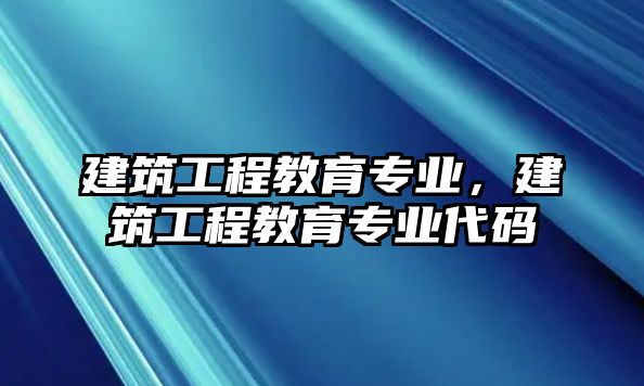 建筑工程教育專業(yè)，建筑工程教育專業(yè)代碼