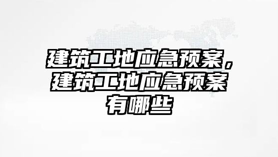 建筑工地應急預案，建筑工地應急預案有哪些