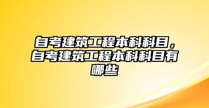 自考建筑工程本科科目，自考建筑工程本科科目有哪些