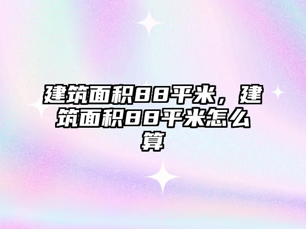 建筑面積88平米，建筑面積88平米怎么算