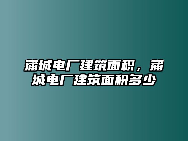 蒲城電廠建筑面積，蒲城電廠建筑面積多少