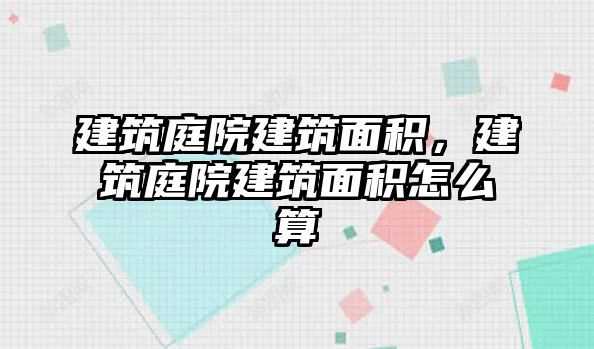 建筑庭院建筑面積，建筑庭院建筑面積怎么算