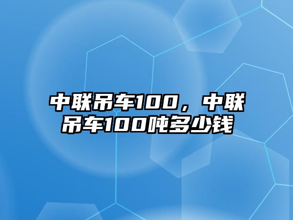 中聯(lián)吊車100，中聯(lián)吊車100噸多少錢