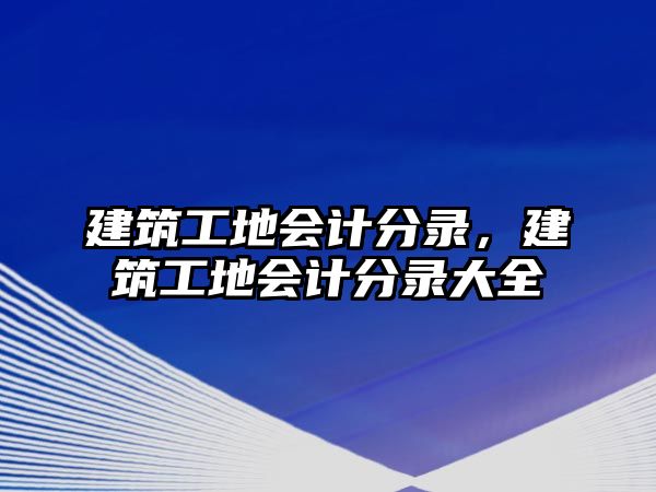 建筑工地會計分錄，建筑工地會計分錄大全