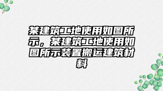 某建筑工地使用如圖所示，某建筑工地使用如圖所示裝置搬運(yùn)建筑材料