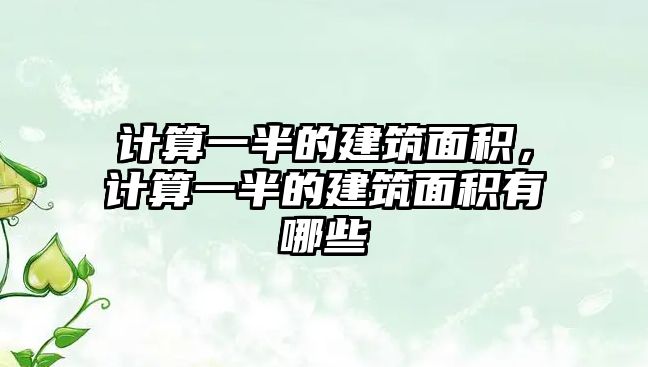 計(jì)算一半的建筑面積，計(jì)算一半的建筑面積有哪些