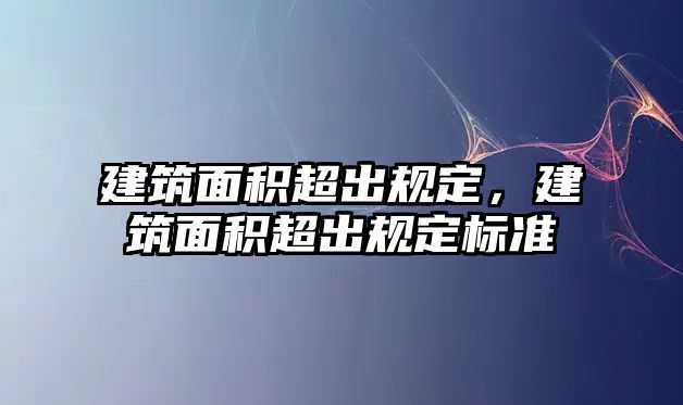 建筑面積超出規(guī)定，建筑面積超出規(guī)定標(biāo)準(zhǔn)