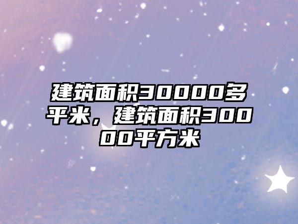 建筑面積30000多平米，建筑面積30000平方米