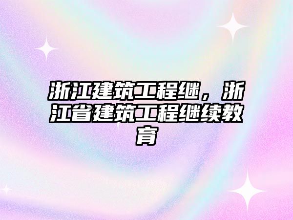 浙江建筑工程繼，浙江省建筑工程繼續(xù)教育