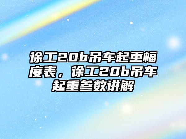 徐工20b吊車起重幅度表，徐工20b吊車起重參數(shù)講解