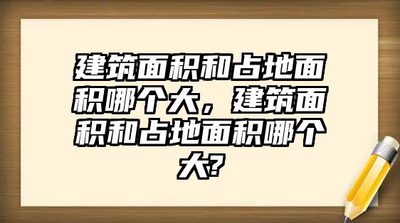 建筑面積和占地面積哪個大，建筑面積和占地面積哪個大?