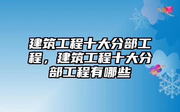 建筑工程十大分部工程，建筑工程十大分部工程有哪些