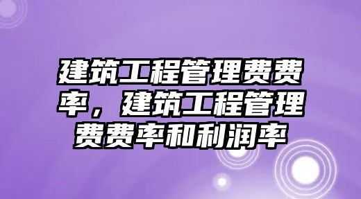 建筑工程管理費費率，建筑工程管理費費率和利潤率