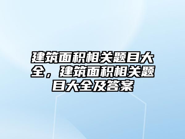 建筑面積相關題目大全，建筑面積相關題目大全及答案