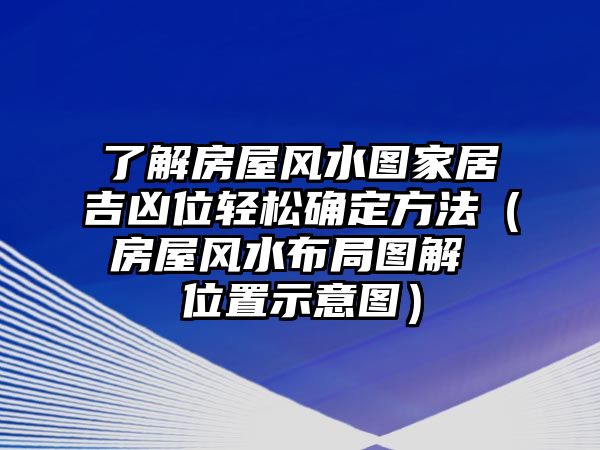 了解房屋風(fēng)水圖家居吉兇位輕松確定方法（房屋風(fēng)水布局圖解 位置示意圖）