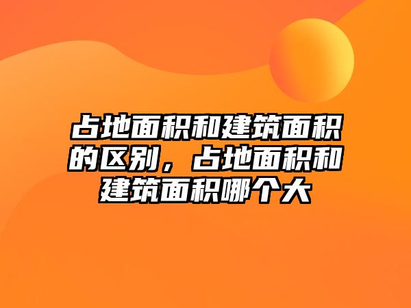 占地面積和建筑面積的區(qū)別，占地面積和建筑面積哪個(gè)大