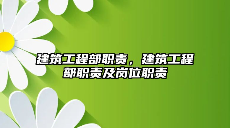 建筑工程部職責(zé)，建筑工程部職責(zé)及崗位職責(zé)