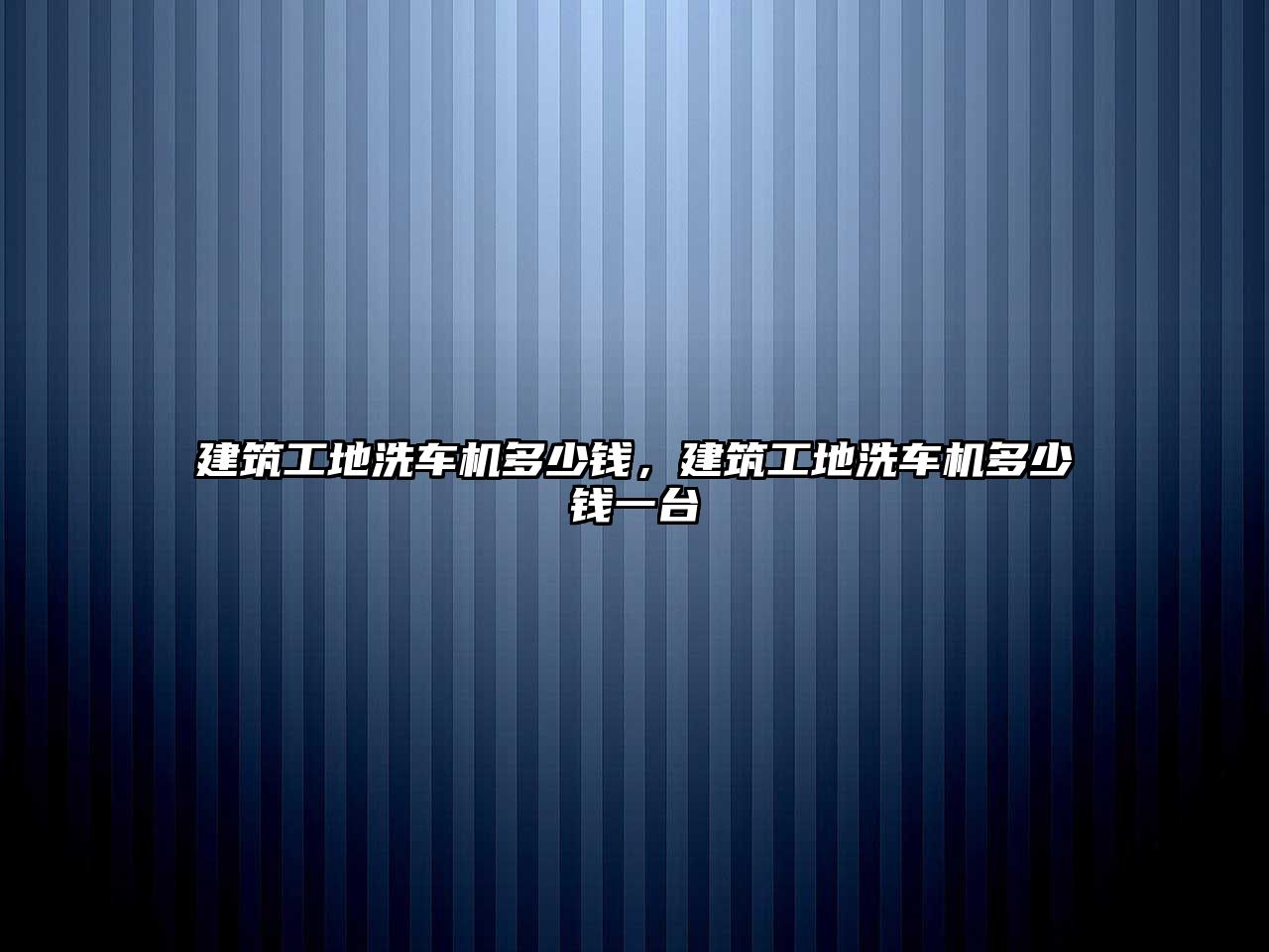 建筑工地洗車機多少錢，建筑工地洗車機多少錢一臺