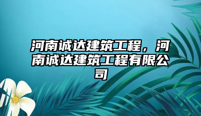 河南誠達建筑工程，河南誠達建筑工程有限公司