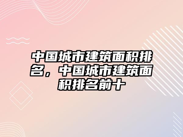 中國城市建筑面積排名，中國城市建筑面積排名前十