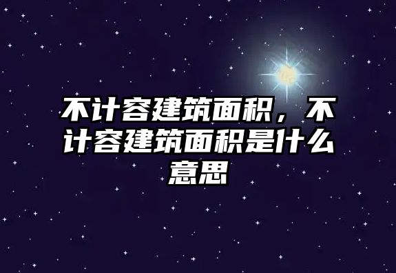 不計容建筑面積，不計容建筑面積是什么意思